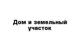 Дом и земельный участок
